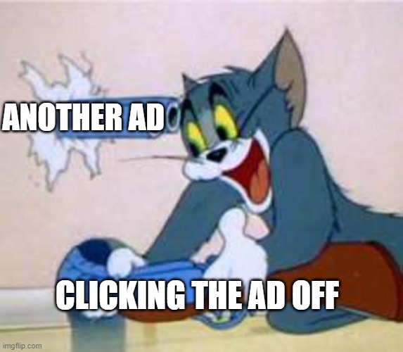 tom the cat shooting himself  | ANOTHER AD; CLICKING THE AD OFF | image tagged in tom the cat shooting himself | made w/ Imgflip meme maker