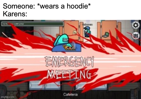 Emergency meeti mg | Someone: *wears a hoodie*
Karens: | image tagged in emergency meeti mg | made w/ Imgflip meme maker