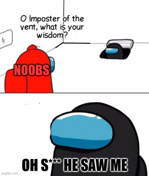 Oh Imposter Of The Vent |  NOOBS; OH S*** HE SAW ME | image tagged in oh imposter of the vent | made w/ Imgflip meme maker