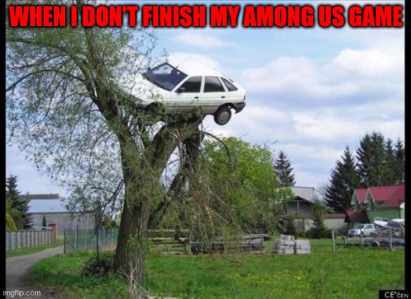 Secure Parking Meme | WHEN I DON'T FINISH MY AMONG US GAME | image tagged in memes,secure parking | made w/ Imgflip meme maker