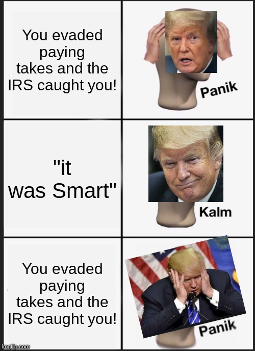 Panik Kalm Panik Meme | You evaded paying takes and the IRS caught you! "it was Smart"; You evaded paying takes and the IRS caught you! | image tagged in memes,panik kalm panik | made w/ Imgflip meme maker