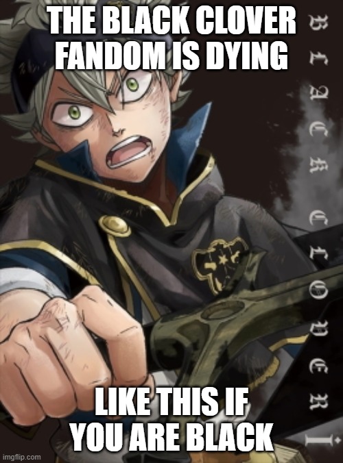 Black Clover uwu | THE BLACK CLOVER FANDOM IS DYING; LIKE THIS IF YOU ARE BLACK | image tagged in anime | made w/ Imgflip meme maker