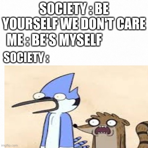 same | SOCIETY : BE YOURSELF WE DON'T CARE; ME : BE'S MYSELF; SOCIETY : | image tagged in regular show,society | made w/ Imgflip meme maker