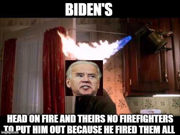 BIDEN'S; HEAD ON FIRE AND THEIRS NO FIREFIGHTERS TO PUT HIM OUT BECAUSE HE FIRED THEM ALL | image tagged in creepy joe biden,creepy uncle joe,creepy clown | made w/ Imgflip meme maker