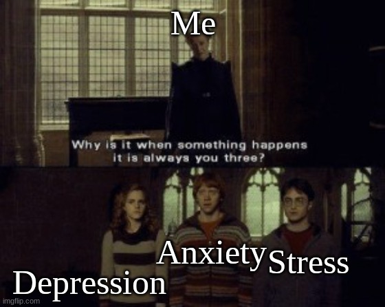 Why is it when something happens it is always you three? | Me; Anxiety; Depression; Stress | image tagged in why is it when something happens it is always you three,memes | made w/ Imgflip meme maker