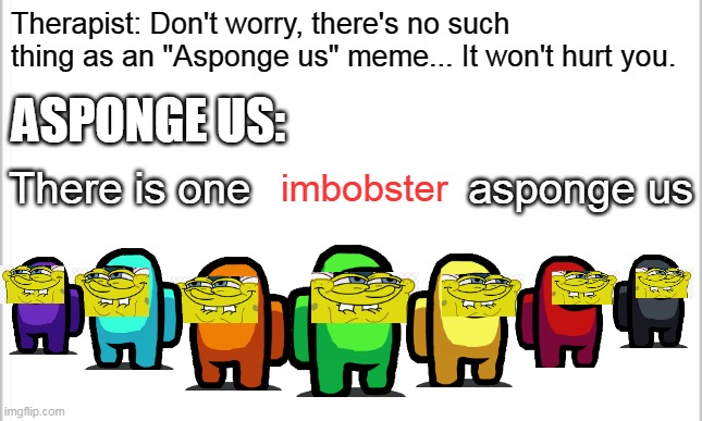 Amonge us... but elevated. | Therapist: Don't worry, there's no such thing as an "Asponge us" meme... It won't hurt you. ASPONGE US:; There is one                  asponge us; imbobster | image tagged in spongebob,among us,white background | made w/ Imgflip meme maker