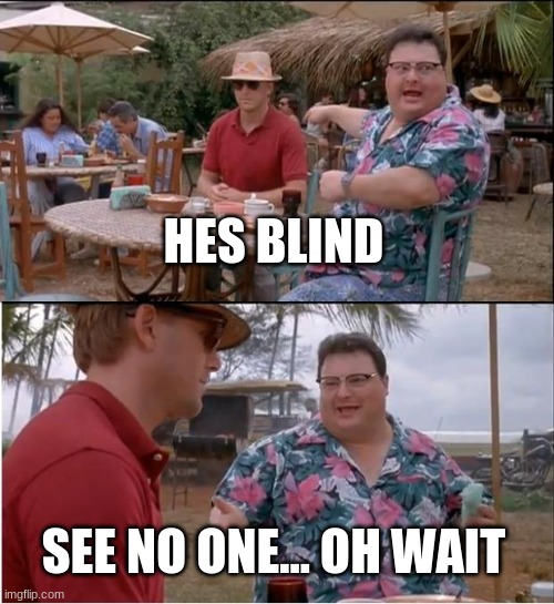 See Nobody Cares Meme | HES BLIND; SEE NO ONE... OH WAIT | image tagged in memes,see nobody cares | made w/ Imgflip meme maker