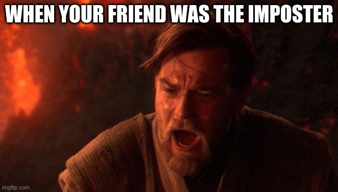 You Were The Chosen One (Star Wars) Meme | WHEN YOUR FRIEND WAS THE IMPOSTER | image tagged in memes,you were the chosen one star wars,among us | made w/ Imgflip meme maker