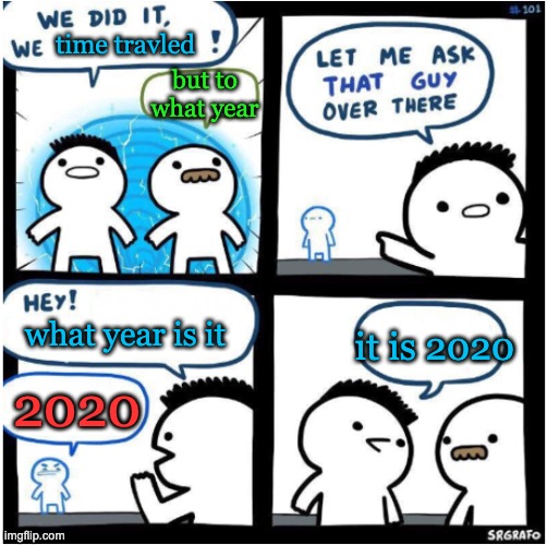 we did it, we Xed! | time travled; but to what year; it is 2020; what year is it; 2020 | image tagged in we did it we xed | made w/ Imgflip meme maker