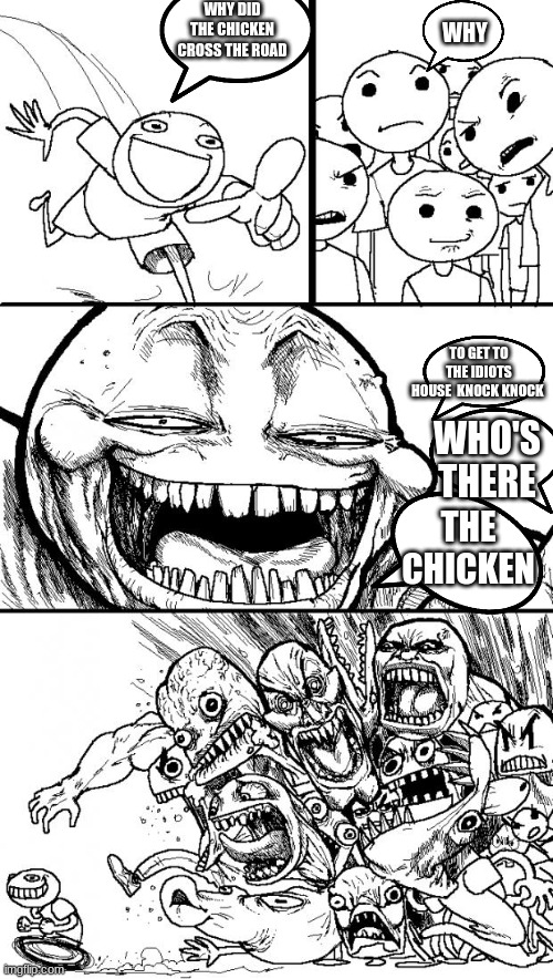 Hey Internet | WHY DID THE CHICKEN CROSS THE ROAD; WHY; TO GET TO THE IDIOTS HOUSE  KNOCK KNOCK; WHO'S THERE; THE CHICKEN | image tagged in memes,hey internet | made w/ Imgflip meme maker