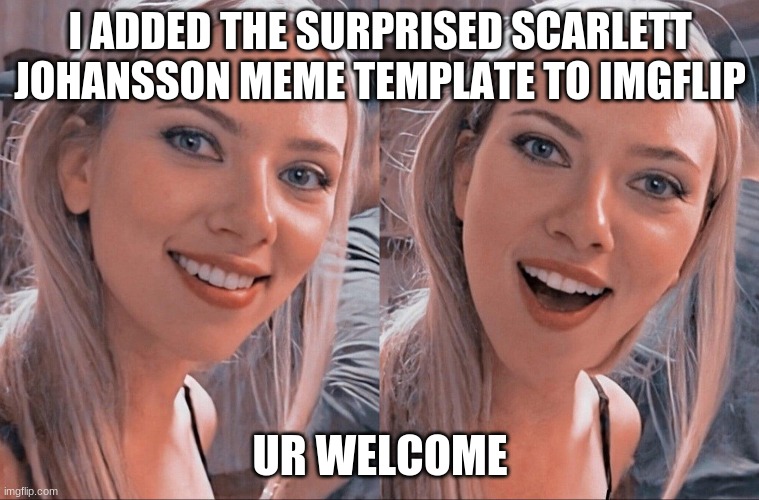 Surprised Scarlett Johansson | I ADDED THE SURPRISED SCARLETT JOHANSSON MEME TEMPLATE TO IMGFLIP; UR WELCOME | image tagged in surprised scarlett johansson | made w/ Imgflip meme maker