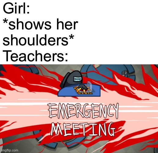 Emergency meeting | Girl: *shows her shoulders*
Teachers: | image tagged in emergency meeting | made w/ Imgflip meme maker
