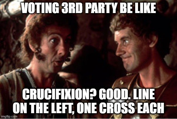 Voting 3rd Party Be Like | VOTING 3RD PARTY BE LIKE; CRUCIFIXION? GOOD. LINE ON THE LEFT, ONE CROSS EACH | image tagged in politics,american politics,vote 3rd party,voting 3rd party,throw your vote away,i hate trump | made w/ Imgflip meme maker