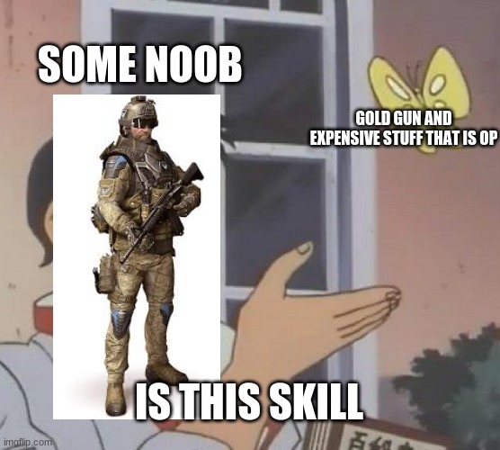 warface noob | SOME NOOB; GOLD GUN AND EXPENSIVE STUFF THAT IS OP; IS THIS SKILL | image tagged in memes,is this a pigeon,gaming | made w/ Imgflip meme maker