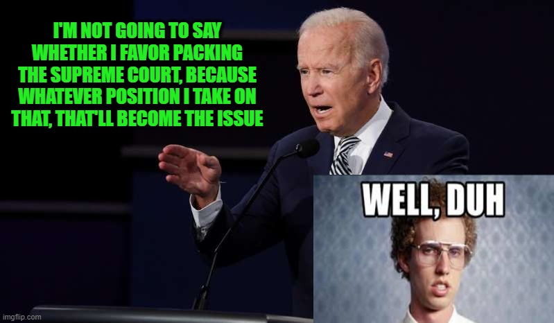 Mmmm Yeah, That's the General Idea Behind Debates | I'M NOT GOING TO SAY WHETHER I FAVOR PACKING THE SUPREME COURT, BECAUSE WHATEVER POSITION I TAKE ON THAT, THAT'LL BECOME THE ISSUE | image tagged in joe biden,supreme court,president trump,presidential debate,napoleon dynamite | made w/ Imgflip meme maker