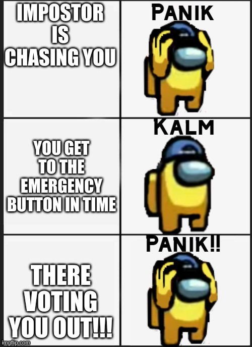 run |  IMPOSTOR IS CHASING YOU; YOU GET TO THE EMERGENCY BUTTON IN TIME; THERE VOTING YOU OUT!!! | image tagged in among us panik | made w/ Imgflip meme maker