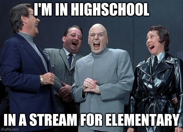 Watcha gonna do 'bout it? | I'M IN HIGHSCHOOL; IN A STREAM FOR ELEMENTARY | image tagged in memes,laughing villains | made w/ Imgflip meme maker
