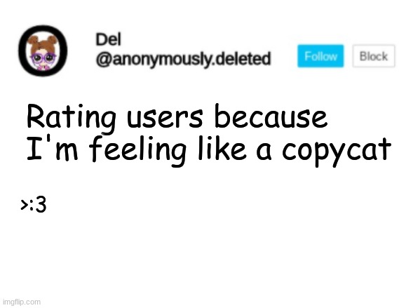 Del Announcement | Rating users because I'm feeling like a copycat; >:3 | image tagged in del announcement | made w/ Imgflip meme maker