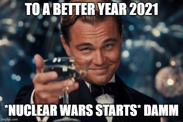 Leonardo Dicaprio Cheers Meme | TO A BETTER YEAR 2021; *NUCLEAR WARS STARTS* DAMM | image tagged in memes,leonardo dicaprio cheers,funny,2020 sucks | made w/ Imgflip meme maker