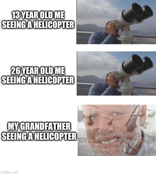 PTSD intensifies | 13 YEAR OLD ME SEEING A HELICOPTER; 26 YEAR OLD ME SEEING A HELICOPTER; MY GRANDFATHER SEEING A HELICOPTER | image tagged in blank white template,vietnam,helicopter,memes,attack helicopter,hide the pain harold | made w/ Imgflip meme maker