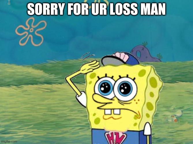 Spongebob salute | SORRY FOR UR LOSS MAN | image tagged in spongebob salute | made w/ Imgflip meme maker