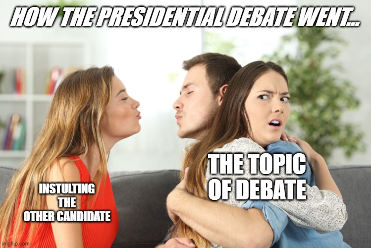 the first 2020 debate | HOW THE PRESIDENTIAL DEBATE WENT... THE TOPIC OF DEBATE; INSTULTING THE OTHER CANDIDATE | image tagged in political meme,debate | made w/ Imgflip meme maker