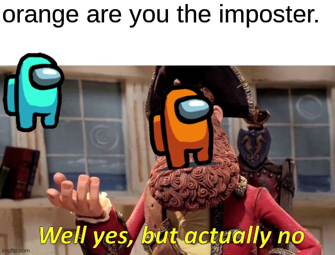 Well Yes, But Actually No | orange are you the imposter. | image tagged in memes,well yes but actually no | made w/ Imgflip meme maker