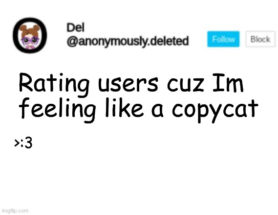 Del Announcement | Rating users cuz Im feeling like a copycat; >:3 | image tagged in del announcement | made w/ Imgflip meme maker
