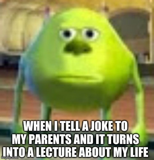 Sully Wazowski | WHEN I TELL A JOKE TO MY PARENTS AND IT TURNS INTO A LECTURE ABOUT MY LIFE | image tagged in sully wazowski | made w/ Imgflip meme maker
