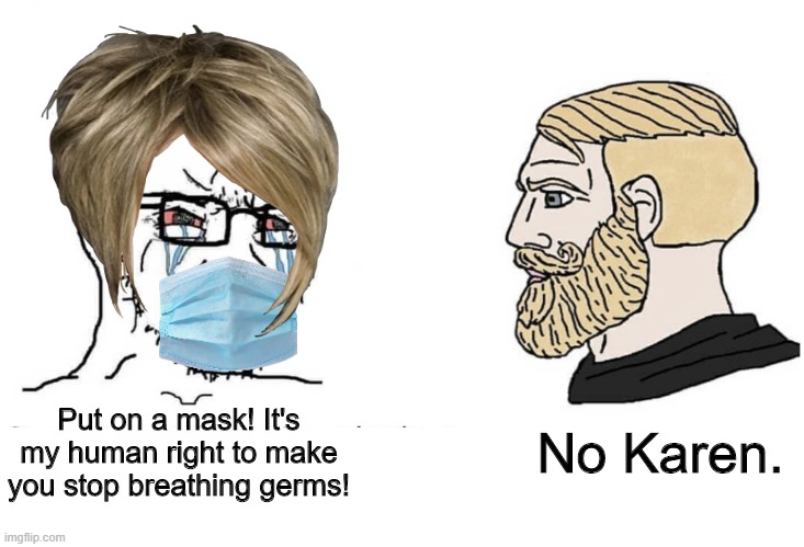 Pro-mask Karen vs Chad | No Karen. Put on a mask! It's my human right to make you stop breathing germs! | image tagged in soyboy vs yes chad,covid-19,mask,karen,hysteria | made w/ Imgflip meme maker