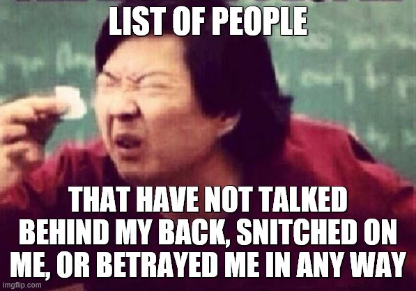 Almost every person i've trusted has betrayed me (blackmail 75% of the time) | LIST OF PEOPLE; THAT HAVE NOT TALKED BEHIND MY BACK, SNITCHED ON ME, OR BETRAYED ME IN ANY WAY | image tagged in small paper | made w/ Imgflip meme maker