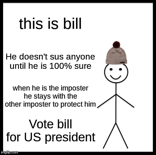 VOTE BILL FOR 2020 President | this is bill; He doesn't sus anyone until he is 100% sure; when he is the imposter he stays with the other imposter to protect him; Vote bill for US president | image tagged in memes,be like bill | made w/ Imgflip meme maker