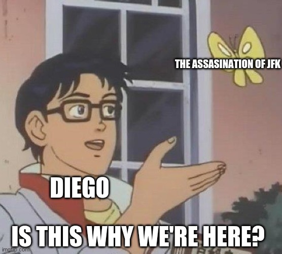 Is This A Pigeon Meme | THE ASSASINATION OF JFK; DIEGO; IS THIS WHY WE'RE HERE? | image tagged in memes,is this a pigeon | made w/ Imgflip meme maker