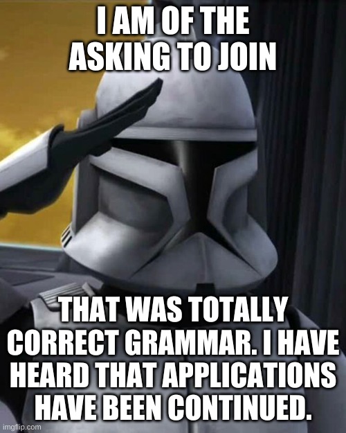 I am approximately 11 and a half | I AM OF THE ASKING TO JOIN; THAT WAS TOTALLY CORRECT GRAMMAR. I HAVE HEARD THAT APPLICATIONS HAVE BEEN CONTINUED. | image tagged in joins the battle,stormtrooper,storm area 51 | made w/ Imgflip meme maker