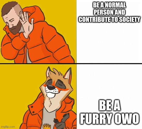 i'm a furry | BE A NORMAL PERSON AND CONTRIBUTE TO SOCIETY; BE A FURRY OWO | image tagged in furry drake | made w/ Imgflip meme maker