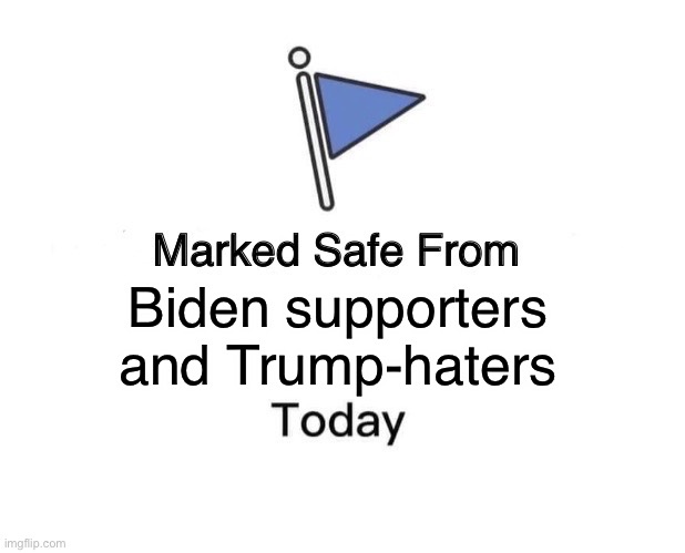 Lol | Biden supporters
and Trump-haters | image tagged in memes,marked safe from,politics,funny,donald trump,joe biden | made w/ Imgflip meme maker