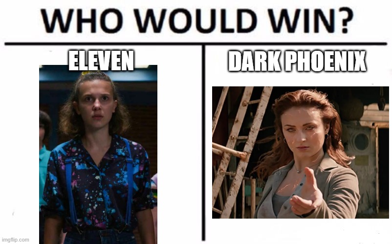 battle of the movie and tv telepaths! | ELEVEN; DARK PHOENIX | image tagged in who would win,eleven,dark phoenix,stranger things,x men,netflix | made w/ Imgflip meme maker