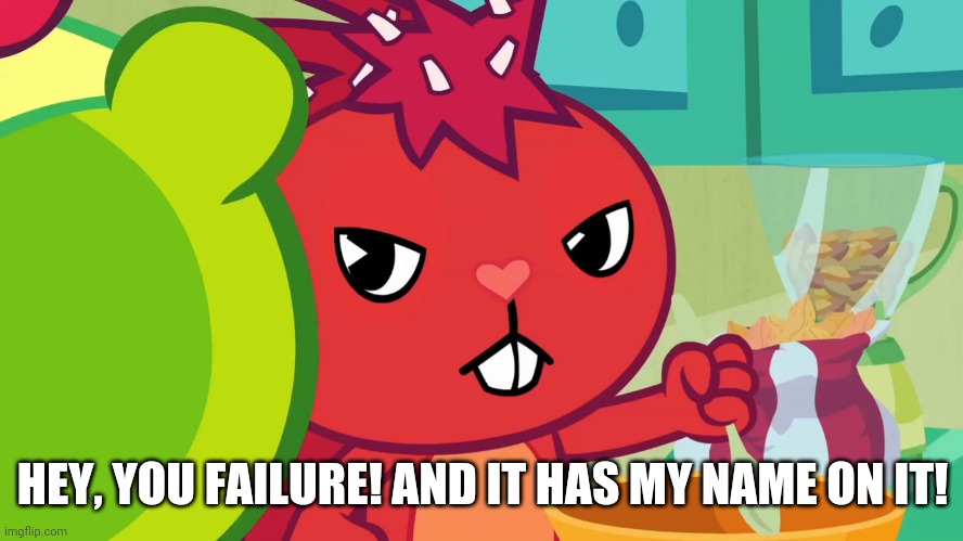 HEY, YOU FAILURE! AND IT HAS MY NAME ON IT! | image tagged in happy tree friends | made w/ Imgflip meme maker