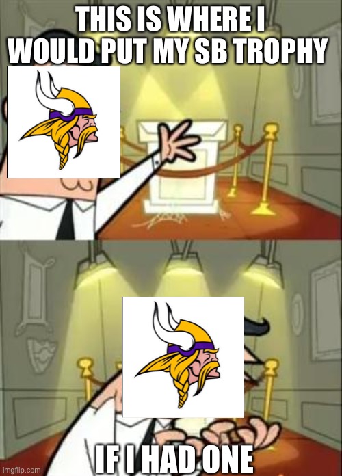 This Is Where I'd Put My Trophy If I Had One Meme | THIS IS WHERE I WOULD PUT MY SB TROPHY; IF I HAD ONE | image tagged in memes,this is where i'd put my trophy if i had one | made w/ Imgflip meme maker