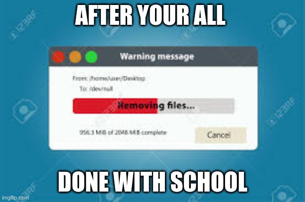 AFTER YOUR ALL; DONE WITH SCHOOL | image tagged in funny | made w/ Imgflip meme maker