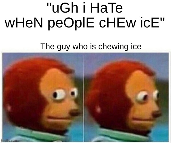 hehe iCe IcE bAby | "uGh i HaTe wHeN peOplE cHEw icE"; The guy who is chewing ice | image tagged in memes,monkey puppet | made w/ Imgflip meme maker