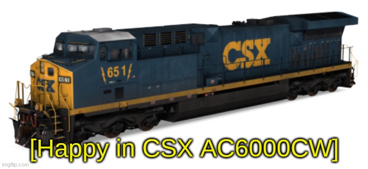 AC6000CW | [Happy in CSX AC6000CW] | image tagged in ac6000cw | made w/ Imgflip meme maker