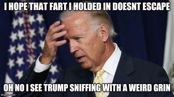 Joe Biden worries | I HOPE THAT FART I HOLDED IN DOESNT ESCAPE; OH NO I SEE TRUMP SNIFFING WITH A WEIRD GRIN | image tagged in joe biden worries | made w/ Imgflip meme maker