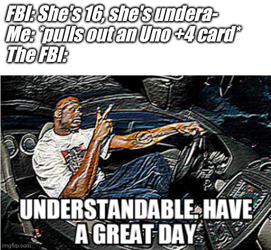 UNDERSTANDABLE, HAVE A GREAT DAY | FBI: She's 16, she's undera-
Me: *pulls out an Uno +4 card*
The FBI: | image tagged in understandable have a great day,memes,funny memes | made w/ Imgflip meme maker