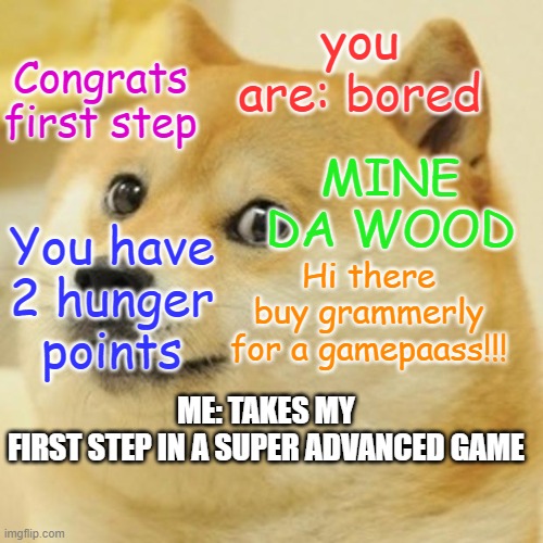 LEgit advanced stuff | Congrats first step; you are: bored; MINE DA WOOD; You have 2 hunger points; Hi there buy grammerly for a gamepaass!!! ME: TAKES MY FIRST STEP IN A SUPER ADVANCED GAME | image tagged in memes,doge | made w/ Imgflip meme maker