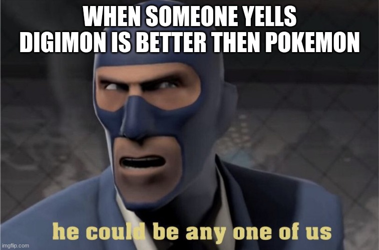 He could be any one of us | WHEN SOMEONE YELLS DIGIMON IS BETTER THEN POKEMON | image tagged in he could be any one of us | made w/ Imgflip meme maker