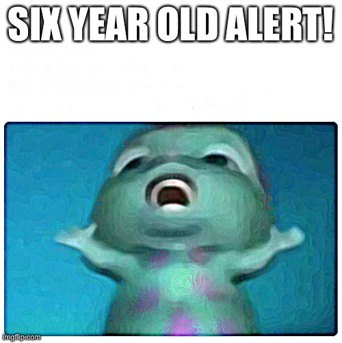 6 year old me | SIX YEAR OLD ALERT! | image tagged in 6 year old me | made w/ Imgflip meme maker