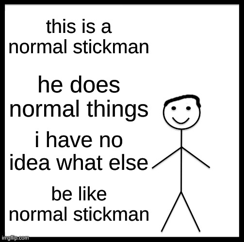 Be like a normal stickman | this is a normal stickman; he does normal things; i have no idea what else; be like normal stickman | image tagged in memes,be like bill,fun,normal | made w/ Imgflip meme maker