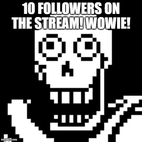 Papyrus Undertale | 10 FOLLOWERS ON THE STREAM! WOWIE! | image tagged in papyrus undertale | made w/ Imgflip meme maker