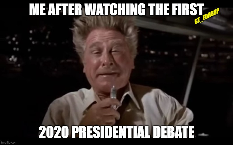 What a Sheetshow | GT_FOHGOP; ME AFTER WATCHING THE FIRST; 2020 PRESIDENTIAL DEBATE | image tagged in trump,biden,debate 2020,debate,election,politics | made w/ Imgflip meme maker